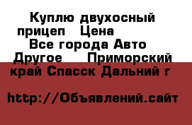 Куплю двухосный прицеп › Цена ­ 35 000 - Все города Авто » Другое   . Приморский край,Спасск-Дальний г.